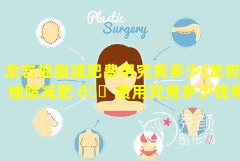 龙岩抽脂减肥费用究竟多少(龙岩抽脂减肥 🐠 费用究竟多少钱啊)